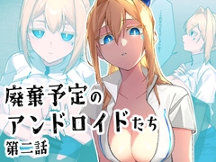 廃棄予定のアンドロイドたち ～第二話～ [クリトリエ]