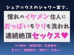 シェアハウスのシャワー室で、憧れのイケメン住人におっぱいもクリも洗われ、連続絶頂セックス♡ [蜜りんご]