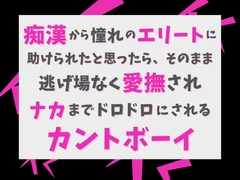 痴○から憧れのエリートに助けられたと思ったら、そのまま逃げ場なく愛撫されナカまでドロドロにされるカントボーイ [げっか]