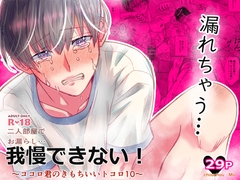 二人部屋でお漏らし…我慢できない！ 〜ココロ君のきもちいいトコロ10〜 [chouchou]