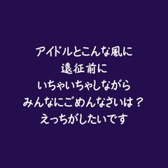 アイドルとこんな風に遠征前にいちゃいちゃしながらみんなにごめんなさいは?えっちがしたいです [ああ]