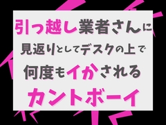 引っ越し業者さんに、見返りとしてデスクの上で何度もイかされるカントボーイ [げっか]
