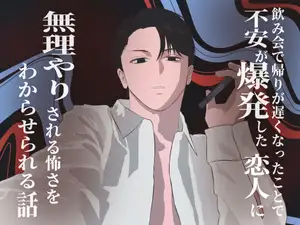 飲み会で帰りが遅くなったことで不安が爆発した恋人に無理やりされる怖さをわからせられる話