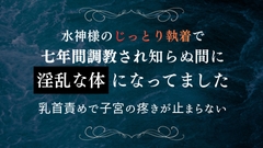 水神様のじっとり執着で七年間調教され知らぬ間に淫乱な体になってました 乳首責めで子宮の疼きが止まらない [いちゃらぶまにあっく]