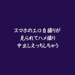スマホのエロ自撮りが見られてハメ撮り中出しえっちしちゃう [ああ]
