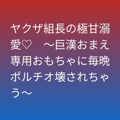 ヤクザ組長の極甘溺愛♡ ～巨漢おまえ専用おもちゃに毎晩ポルチオ壊されちゃう～ [凜音]