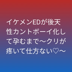 イケメンEDが後天性カントボーイ化して孕むまで～クリが疼いて仕方ない♡～ [凜音]