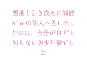 霊薬と引き換えに師匠がαの仙人へ差し出したのは、自分がΩだと知らない美少年僧でした
