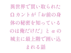 異世界で買い取られたΩカントが「お前の身体の秘密を知っているのは俺だけだ」とαの城主に最上階で囲い込まれる話 [ヘブン]