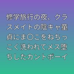 修学旅行の夜、クラスメイトの陰キャ童貞にま〇こをねちっこく洗われてメス堕ちしたカントボーイ [凜音]