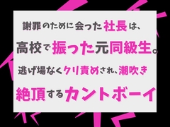 謝罪のために会った社長は、高校で振った元同級生。逃げ場なくクリ責めされ、潮吹き絶頂するカントボーイ [げっか]