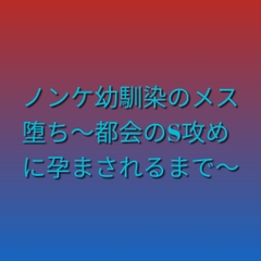 ノンケ幼馴染のメス堕ち～都会のS攻めに孕まされるまで～ [凜音]