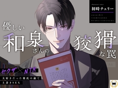 【ヤクザ×NTR】優しい和泉さんの狡猾な罠～大好きだった彼氏の前で上書きSEX～ [爆裂ミルク工房]