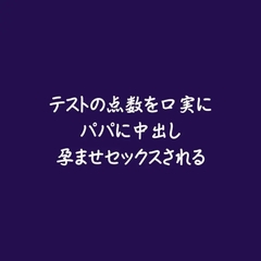 テストの点数を口実にパパに中出し孕ませセックスされる [ああ]