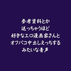 参考資料とか送っちゃうほど好きなエロ漫画家さんとオフパコ中出しえっちするみたいな音声 [ああ]