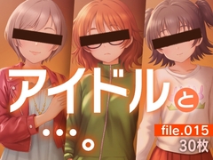 アイドルと…。file.015 [gekka-bijin]