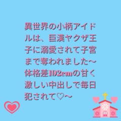 異世界の小柄アイドルは、巨漢ヤクザ王子に溺愛されて子宮まで奪われました～体格差192cmの甘く激しい中出しで毎日犯されて♡～ [ぶらっくべりー]