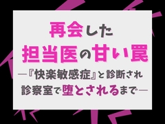 再会した担当医の甘い罠―『快楽敏感症』と診断され、診察室で堕とされるまで― [げっか]