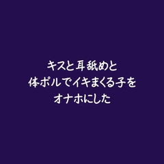 キスと耳舐めと体ポルでイキまくる子をオナホにした [ああ]