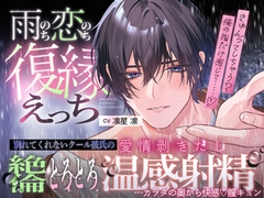 【雨のち恋のち…復縁えっち♡♡ 】別れてくれないクール彼氏の、愛情剥きだし絶倫とろとろ温感射精…カラダの奥から快感♡膣キュン [天々赦]