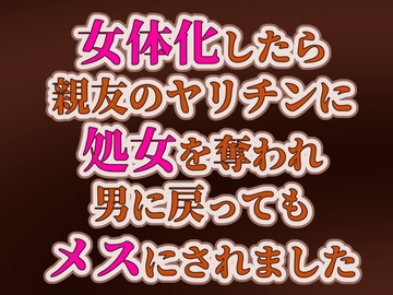 女体化したら親友のヤリチンに処女を奪われ、男に戻ってもメスにされました [いやだもん]