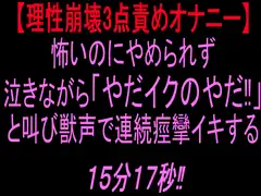 【理性崩壊3点責めオナニー】怖いのにやめられず泣きながら「やだイクのやだ！」と叫び獣声で連続痙攣イキする15分17秒‼︎
