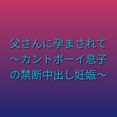 父さんに孕まされて ～カントボーイ息子の禁断中出し妊娠～ [凜音]