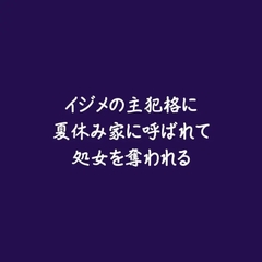 イジメの主犯格に夏休み家に呼ばれて処女を奪われる [ああ]