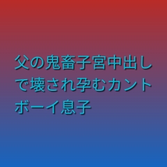 父の鬼畜子宮中出しで壊され孕むカントボーイ息子 [凜音]