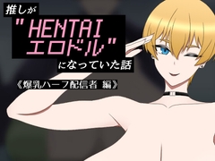 推しが"HENTAIエロドル"になっていた話 《爆乳ハーフ配信者 編》 [ツリメスキー研究所]