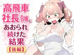 高飛車社長令嬢にあおられ続けた結果 後編