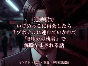 通勤駅でいじめっこに再会したらラブホテルに連れていかれて『6年分の執着』で毎晩孕まされる話