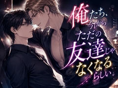 俺たち、今からただの友達じゃなくなるらしい   ～「抱かれる側の気持ちを教えてやる」とホテルに連れ込まれ、不覚にも理性を溶かされるまで～ [深更]