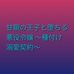 甘鎖の王子と堕ちる悪役令嬢 ～種付け溺愛契約～ [ぶらっくべりー]