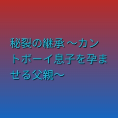 秘裂の継承 ～カントボーイ息子を孕ませる父親～ [凜音]