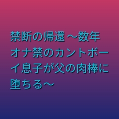 禁断の帰還 ～数年オナ禁のカントボーイ息子が父の肉棒に堕ちる～ [凜音]
