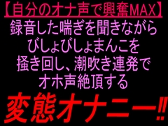 【自分のオナ声で興奮MAX】録音した喘ぎを聞きながらびしょびしょまんこを掻き回し、潮吹き連発でオホ声絶頂する変態オナニー‼︎ [絶頂ひとりオナ子]