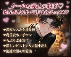 クールな紳士が豹変♡独占欲剝き出しで甘々溺愛セックス♡ [あまおちしずか]