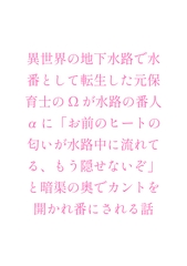 異世界の地下水路で水番として転生した元保育士のΩが水路の番人αに「お前のヒートの匂いが水路中に流れてる、もう隠せないぞ」と暗渠の奥でカントを開かれ番にされる話 [ヘブン]