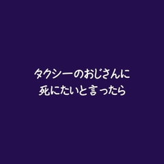 タクシーのおじさんに死にたいと言ったら [ああ]