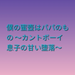 僕の蜜壺はパパのもの ～カントボーイ息子の甘い堕落～ [凜音]