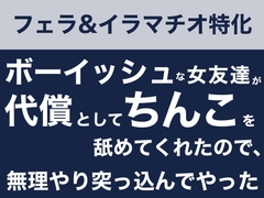 【フェラ&イラマチオ】ボーイッシュな女友達が代償としてちんこを舐めてくれたので、無理やり突っ込んでやった話 [飲めない水]