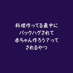 料理作ってる最中にバックハグされて赤ちゃん作ろう?ってされるやつ [ああ]