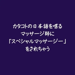 カタコトの日本語を喋るマッサージ師に「スペシャルマッサージー」をされちゃう [ああ]