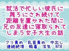 就活で忙しい彼氏に蔑ろにされ続けて距離を置かれた間に兄の友達に寝取られてしまう女子大生の話 [繭の中]