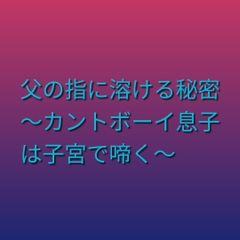 父の指に溶ける秘密 ～カントボーイ息子は子宮で啼く～ [凜音]