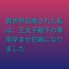 異世界召喚された私は、王太子殿下の専用孕ませ花嫁になりました [ぶらっくべりー]