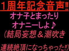 1周年記念音声‼︎  オナ子とまったりオナニーしよ♪ (結局妄想&潮吹き連続絶頂になっちゃった！) [絶頂ひとりオナ子]