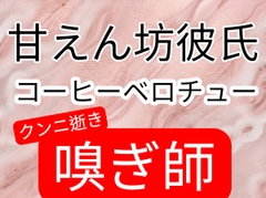 甘えん坊彼氏、コーヒー飲みながらベロチューしたあと匂い沢山嗅いでクンニ逝きさせる [壊れた地図]