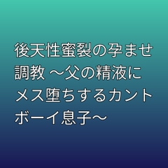 後天性蜜裂の孕ませ調教 ～父の精液にメス堕ちするカントボーイ息子～ [凜音]
